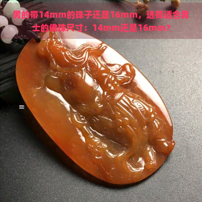 男的带14mm的珠子还是16mm，选择适合男士的佛珠尺寸：14mm还是16mm？