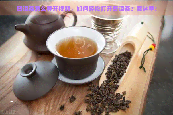 普洱茶怎么弄开视频，如何轻松打开普洱茶？看这里！