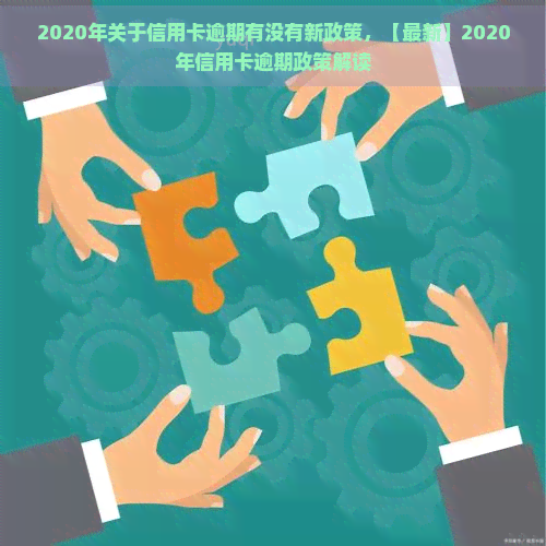 2020年关于信用卡逾期有没有新政策，【最新】2020年信用卡逾期政策解读