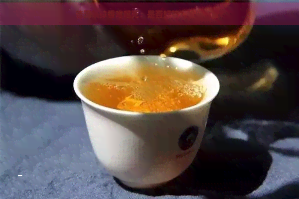 普洱茶樟香难喝死：是否好茶？如何形成？