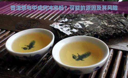 普洱茶与中成药冲突吗？可能的原因及其风险