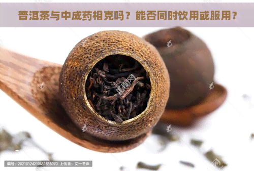 普洱茶与中成药相克吗？能否同时饮用或服用？