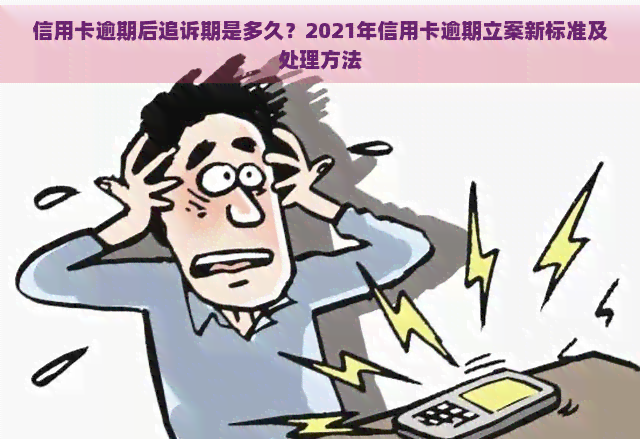 信用卡逾期后追诉期是多久？2021年信用卡逾期立案新标准及处理方法