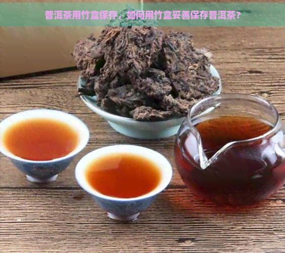 普洱茶用竹盒保存，如何用竹盒妥善保存普洱茶？