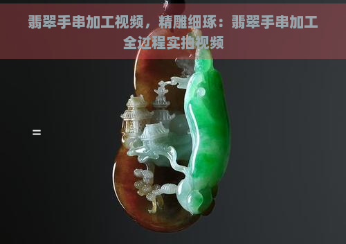 翡翠手串加工视频，精雕细琢：翡翠手串加工全过程实拍视频