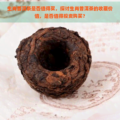 生肖普洱茶是否值得买，探讨生肖普洱茶的收藏价值，是否值得投资购买？