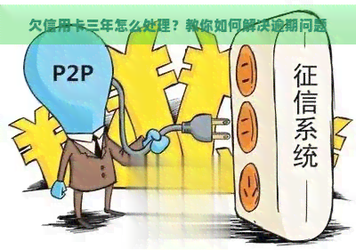 欠信用卡三年怎么处理？教你如何解决逾期问题