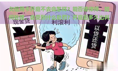 欠信用卡开庭不去会怎样？能否请律师，如何处理，会受到什么处罚？开庭后多久出判决结果？