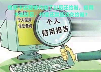 信用卡逾期被代偿了以后还给谁，信用卡逾期后，代偿还款应该交给谁？