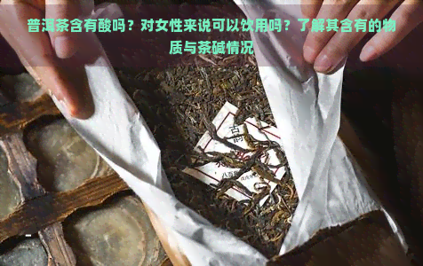 普洱茶含有酸吗？对女性来说可以饮用吗？了解其含有的物质与茶碱情况