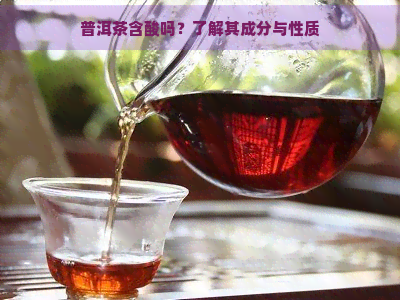 普洱茶含酸吗？了解其成分与性质