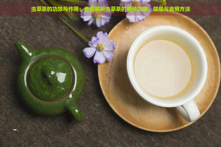 虫草茶的功效与作用：全面解析虫草茶的各种功效、禁忌与食用方法