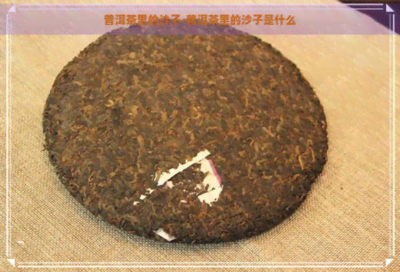 普洱茶里的沙子-普洱茶里的沙子是什么