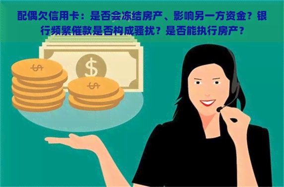 配偶欠信用卡：是否会冻结房产、影响另一方资金？银行频繁催款是否构成？是否能执行房产？