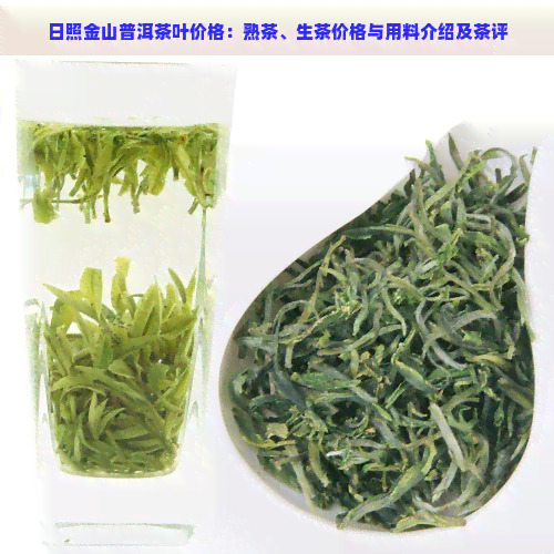 日照金山普洱茶叶价格：熟茶、生茶价格与用料介绍及茶评