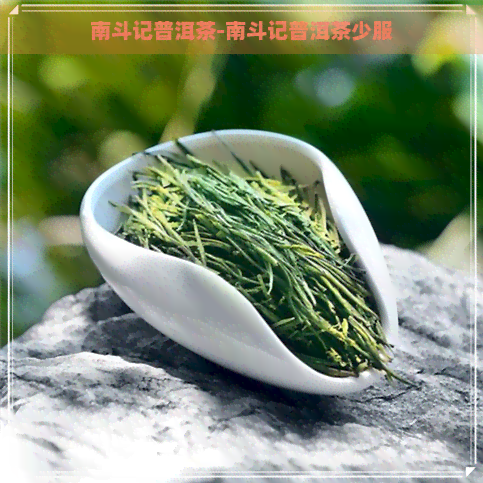 南斗记普洱茶-南斗记普洱茶少服