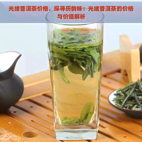 光绪普洱茶价格，探寻历韵味：光绪普洱茶的价格与价值解析