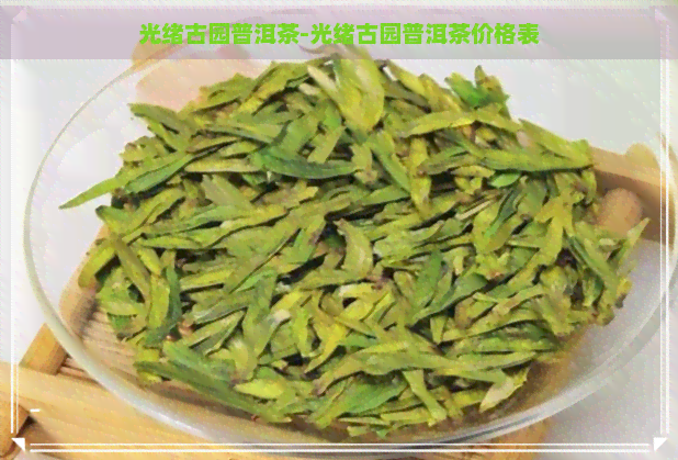 光绪古园普洱茶-光绪古园普洱茶价格表