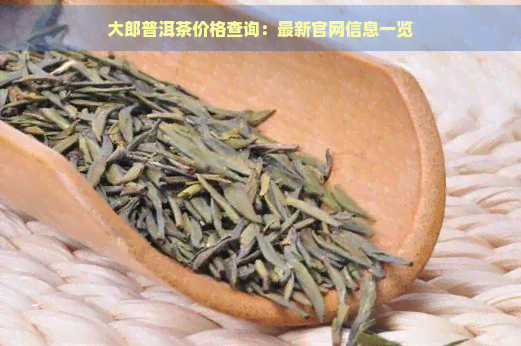 大郎普洱茶价格查询：最新官网信息一览