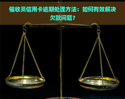 员信用卡逾期处理方法：如何有效解决欠款问题？