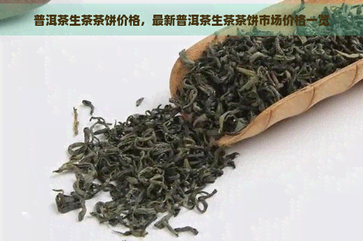 普洱茶生茶茶饼价格，最新普洱茶生茶茶饼市场价格一览