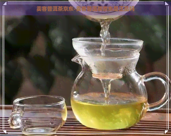 卖客普洱茶京东-卖客普洱茶京东是正品吗