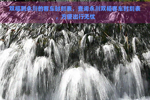 双福到永川的客车时刻表，查询永川双福客车时刻表，方便出行无忧