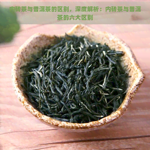 内砖茶与普洱茶的区别，深度解析：内砖茶与普洱茶的六大区别