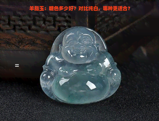 羊脂玉：糖色多少好？对比纯白，哪种更适合？