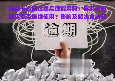 信用卡逾期过然后还能用吗，信用卡逾期后能否继续使用？影响及解决方法解析