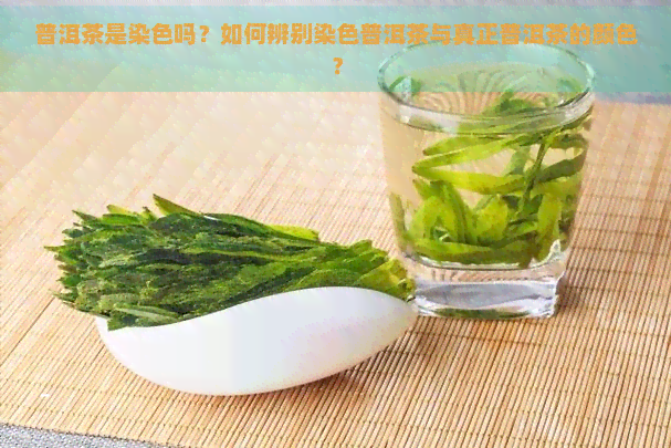 普洱茶是染色吗？如何辨别染色普洱茶与真正普洱茶的颜色？