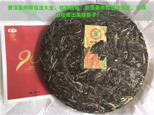 普洱茶肉粽包法大全，独家揭秘：普洱茶肉粽包法大全，让你轻松做出美味粽子！