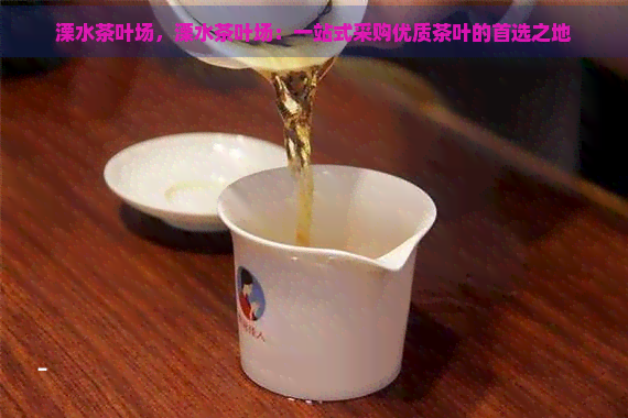 溧水茶叶场，溧水茶叶场：一站式采购优质茶叶的首选之地