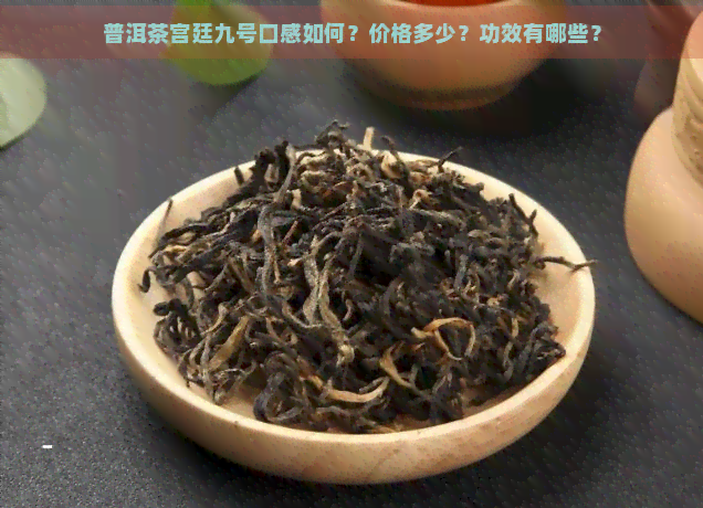 普洱茶宫廷九号口感如何？价格多少？功效有哪些？