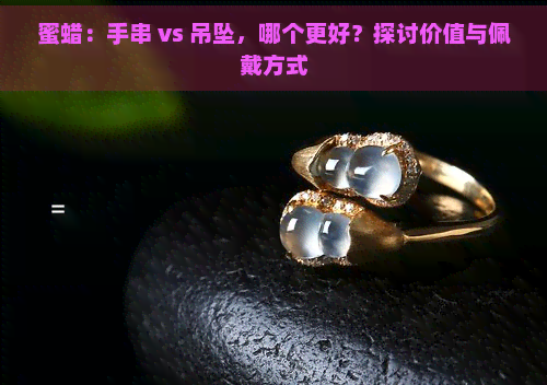 蜜蜡：手串 vs 吊坠，哪个更好？探讨价值与佩戴方式