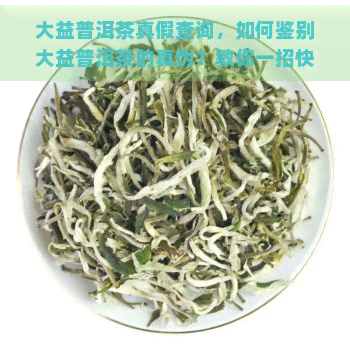 大益普洱茶真假查询，如何鉴别大益普洱茶的真伪？教你一招快速查询方法