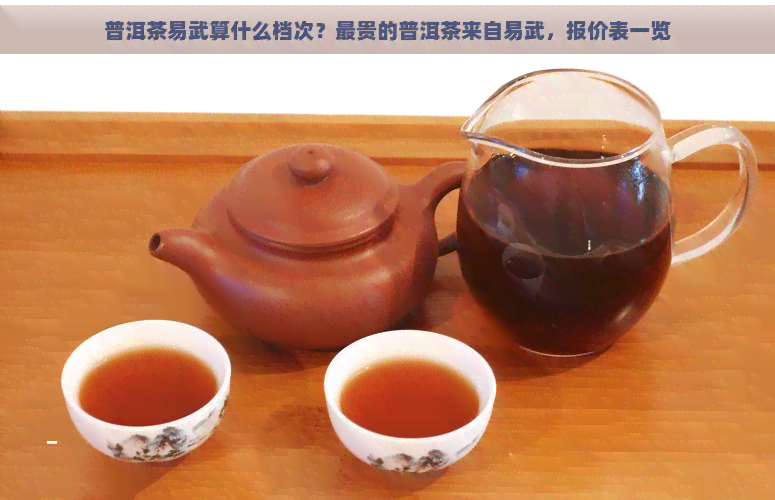 普洱茶易武算什么档次？最贵的普洱茶来自易武，报价表一览