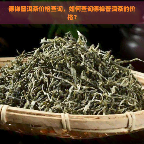 德禅普洱茶价格查询，如何查询德禅普洱茶的价格？