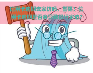 信用卡逾期去家访吗，警惕！信用卡逾期是否会导致银行家访？