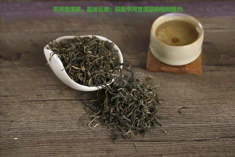 平河普洱茶，品味云南：探索平河普洱茶的独特魅力