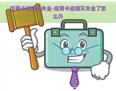 信用卡逾期又失业-信用卡逾期又失业了怎么办