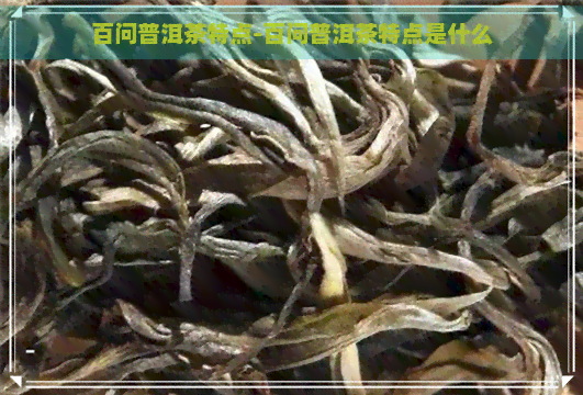 百问普洱茶特点-百问普洱茶特点是什么