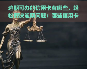 逾期可办的信用卡有哪些，轻松解决逾期问题：哪些信用卡可以期还款？