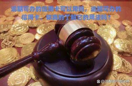 逾期可办的信用卡可以用吗，逾期可办的信用卡，你真的了解它的用法吗？