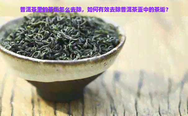 普洱茶里的茶垢怎么去除，如何有效去除普洱茶壶中的茶垢？