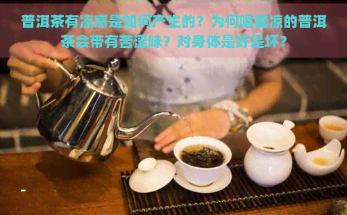 普洱茶有凉感是如何产生的？为何喝着凉的普洱茶会带有苦涩味？对身体是好是坏？