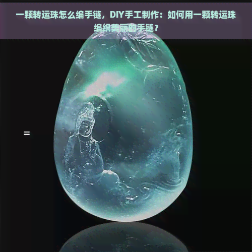 一颗转运珠怎么编手链，DIY手工制作：如何用一颗转运珠编织美丽的手链？