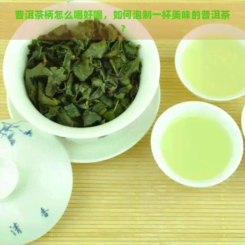 普洱茶柄怎么喝好喝，如何泡制一杯美味的普洱茶？