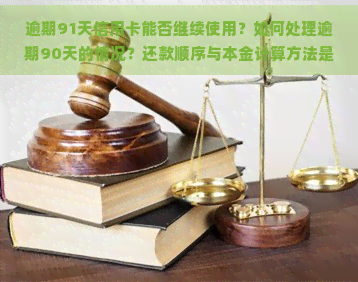 逾期91天信用卡能否继续使用？如何处理逾期90天的情况？还款顺序与本金计算方法是什么？