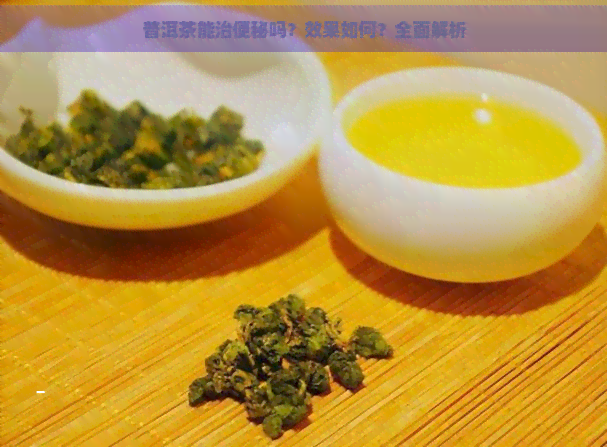 普洱茶能治便秘吗？效果如何？全面解析